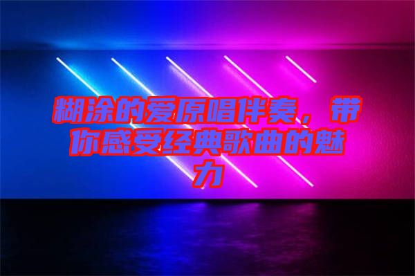 糊涂的愛原唱伴奏,帶你感受經(jīng)典歌曲的魅力