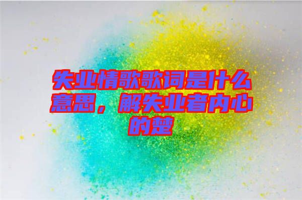 失業情歌歌詞是什么意思,解失業者內心的楚