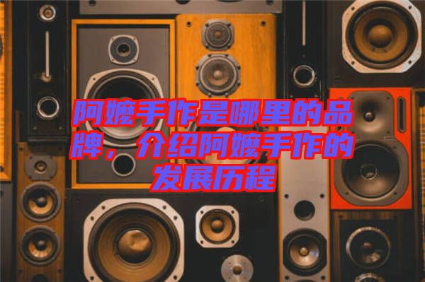阿嬤手作是哪里的品牌,介紹阿嬤手作的發(fā)展歷程