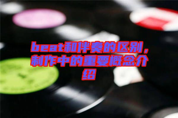 beat和伴奏的區別,制作中的重要概念介紹
