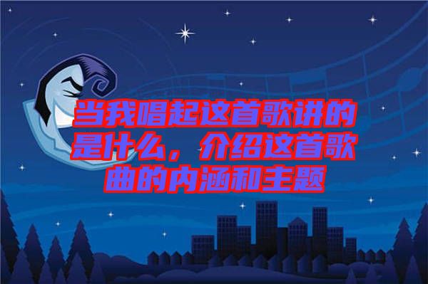 當我唱起這首歌講的是什么,介紹這首歌曲的內涵和主題