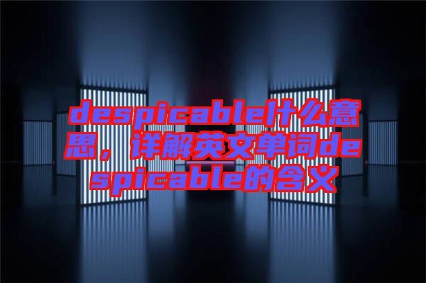 despicable什么意思，詳解英文單詞despicable的含義
