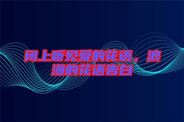 閉上聽見愛的花語,浪漫的花語告白