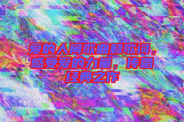 愛的人間歌曲和歌詞,感受愛的力量,傳唱經典之作