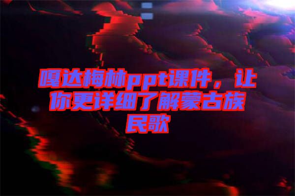 嘎達梅林ppt課件，讓你更詳細了解蒙古族民歌
