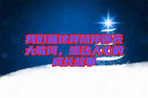 我們就這樣陪伴你長大歌詞,感動人心的成長故事