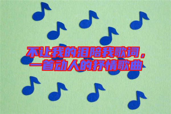不讓我的淚陪我歌詞，一首動人的抒情歌曲