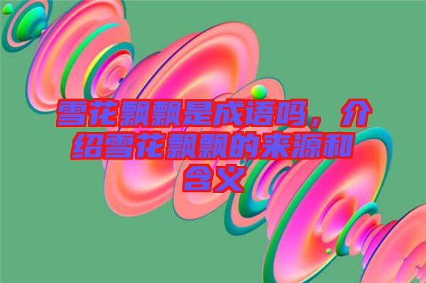 雪花飄飄是成語嗎，介紹雪花飄飄的來源和含義