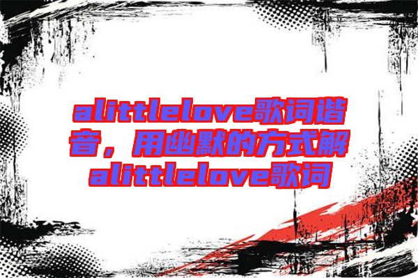 alittlelove歌詞諧音，用幽默的方式解alittlelove歌詞