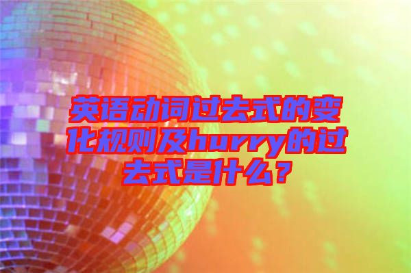 英語動詞過去式的變化規(guī)則及hurry的過去式是什么?