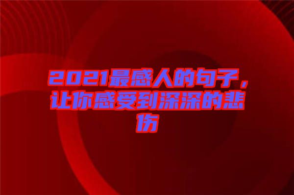 2021最感人的句子,讓你感受到深深的悲傷