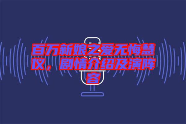 百萬新娘之愛無悔慧儀,劇情介紹及演陣容