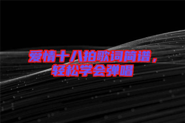 愛情十八拍歌詞簡(jiǎn)譜,輕松學(xué)會(huì)彈唱