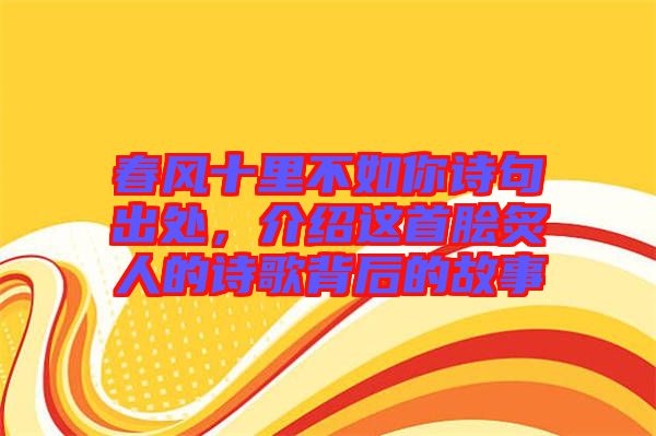 春風十里不如你詩句出處,介紹這首膾炙人的詩歌背后的故事