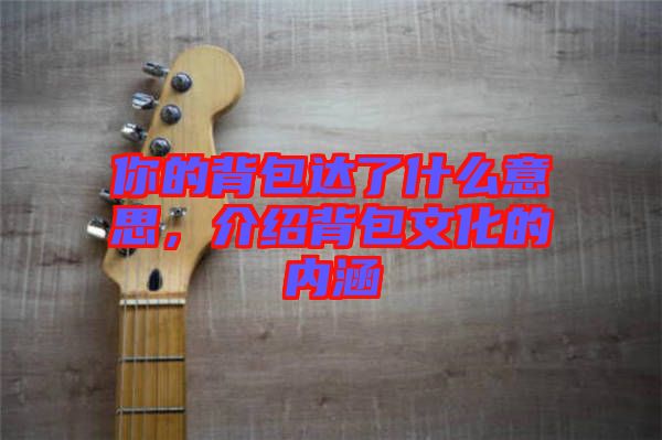 你的背包達了什么意思,介紹背包文化的內(nèi)涵