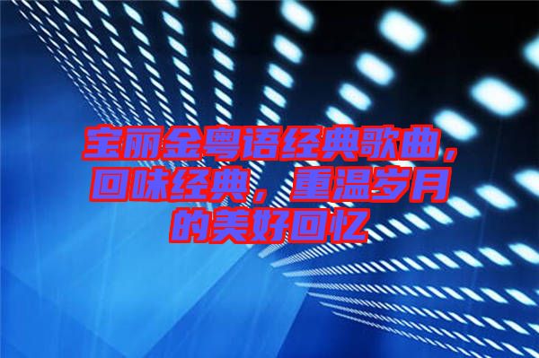 寶麗金粵語經(jīng)典歌曲,回味經(jīng)典,重溫歲月的美好回憶