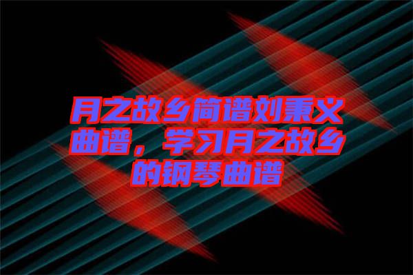 月之故鄉(xiāng)簡譜劉秉義曲譜,學習月之故鄉(xiāng)的鋼琴曲譜
