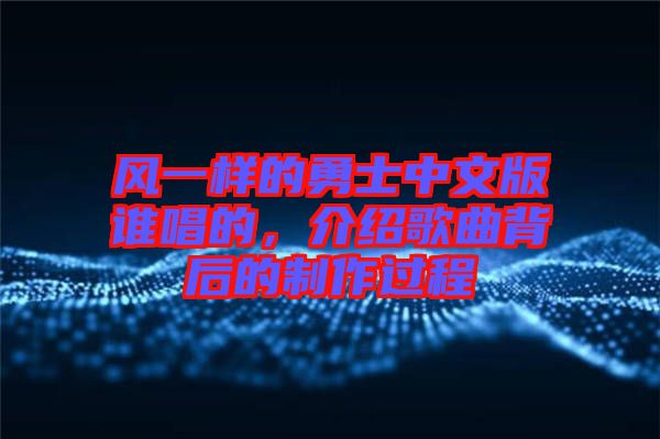 風(fēng)一樣的勇士中文版誰唱的,介紹歌曲背后的制作過程