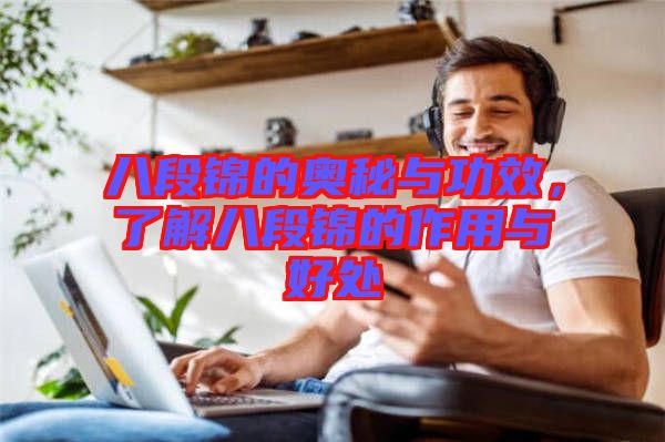 八段錦的奧秘與功效,了解八段錦的作用與好處