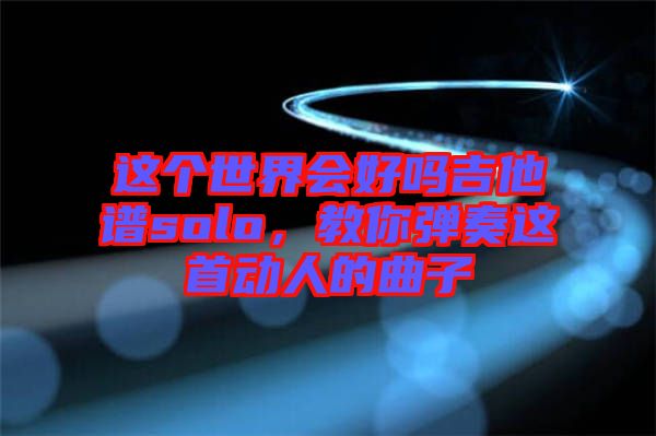 這個世界會好嗎吉他譜solo,教你彈奏這首動人的曲子