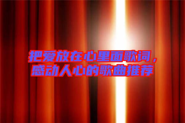 把愛放在心里面歌詞,感動(dòng)人心的歌曲推薦