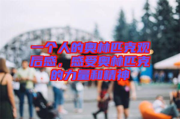 一個人的奧林匹克觀后感，感受奧林匹克的力量和精神