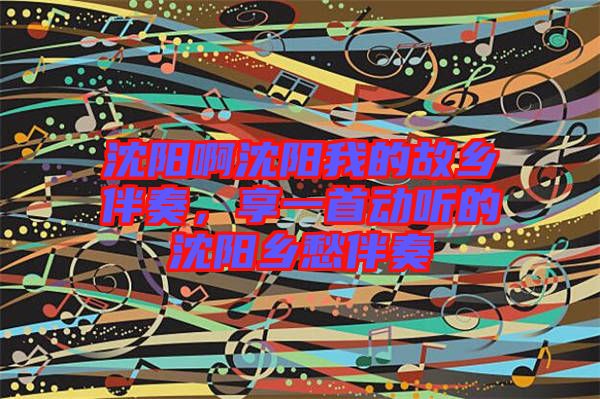 沈陽啊沈陽我的故鄉(xiāng)伴奏,享一首動聽的沈陽鄉(xiāng)愁伴奏