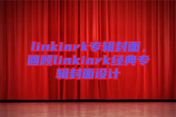 linkinrk專輯封面,回顧linkinrk經典專輯封面設計