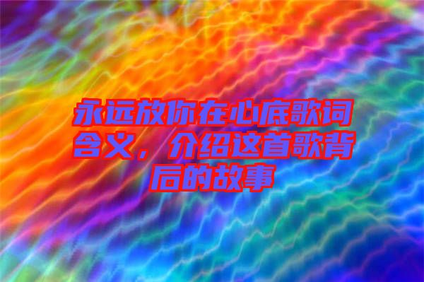 永遠放你在心底歌詞含義，介紹這首歌背后的故事