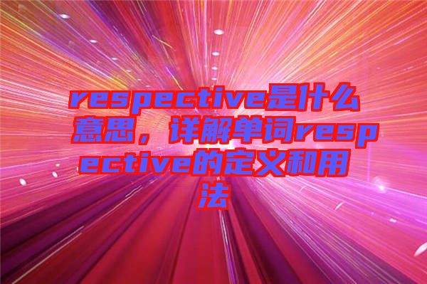 respective是什么意思，詳解單詞respective的定義和用法