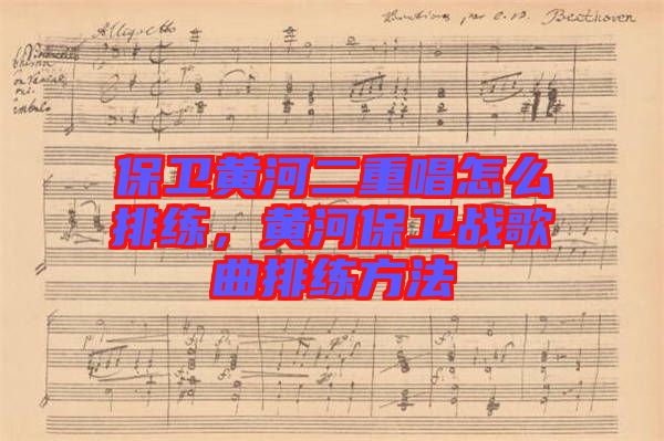 保衛(wèi)黃河二重唱怎么排練，黃河保衛(wèi)戰(zhàn)歌曲排練方法