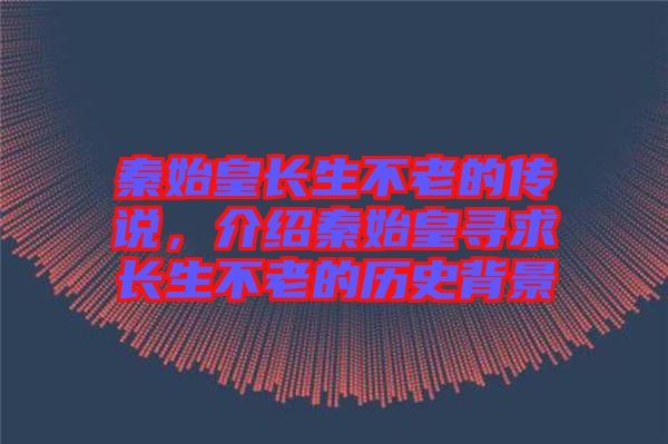 秦始皇長生不老的傳說,介紹秦始皇尋求長生不老的歷史背景