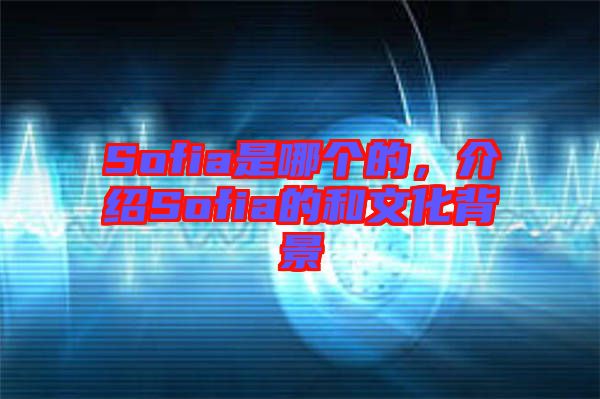 Sofia是哪個(gè)的,介紹Sofia的和文化背景