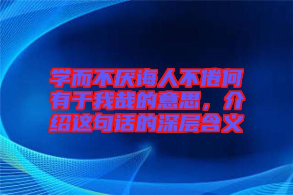 學而不厭誨人不倦何有于我哉的意思,介紹這句話的深層含義