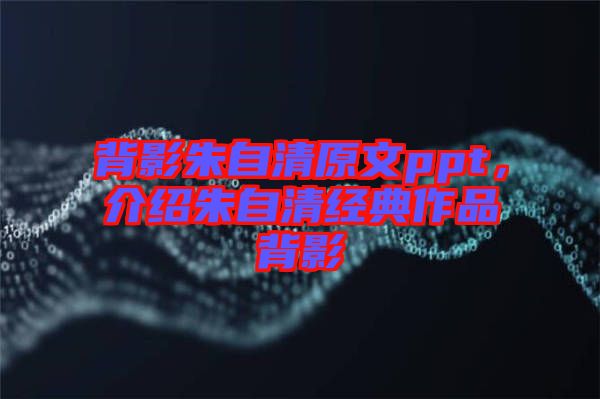背影朱自清原文ppt,介紹朱自清經(jīng)典作品背影
