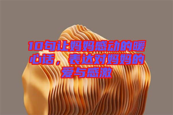 10句讓媽媽感動的暖心話，表達對媽媽的愛與感激