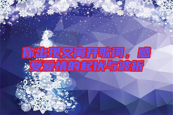 你出現又離開歌詞,感受愛情的起伏與波折