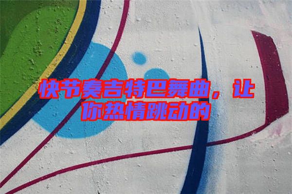 快節(jié)奏吉特巴舞曲,讓你熱情跳動(dòng)的