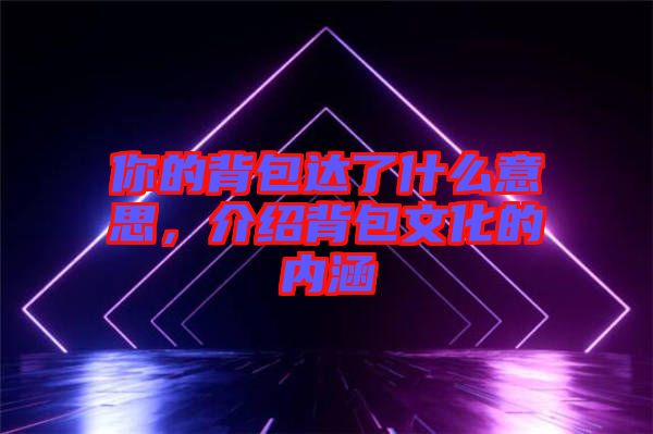 你的背包達了什么意思，介紹背包文化的內涵