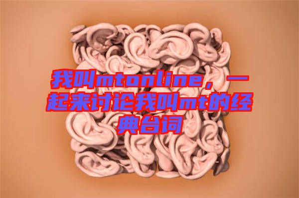 我叫mtonline,一起來討論我叫mt的經(jīng)典臺(tái)詞
