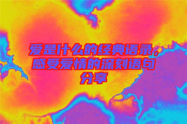 愛是什么的經(jīng)典語錄,感受愛情的深刻語句分享
