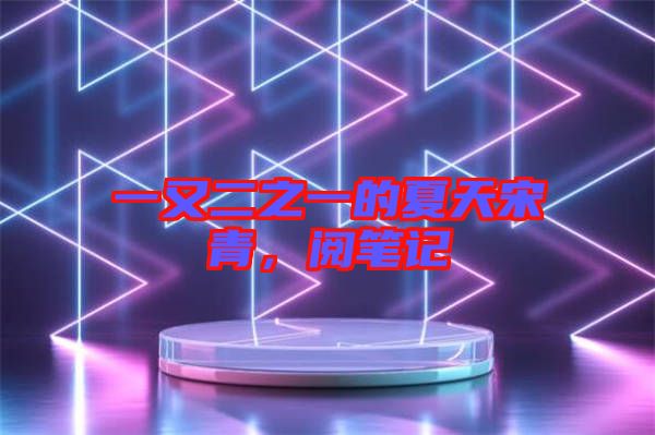 一又二之一的夏天宋青，閱筆記