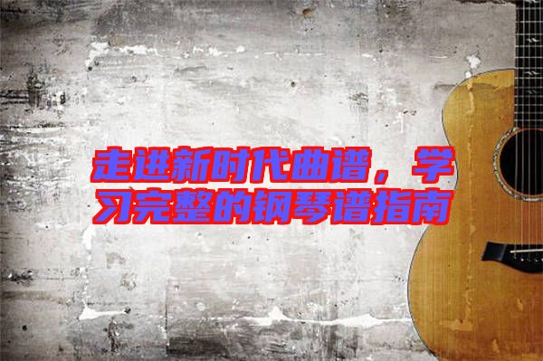 走進新時代曲譜,學習完整的鋼琴譜指南