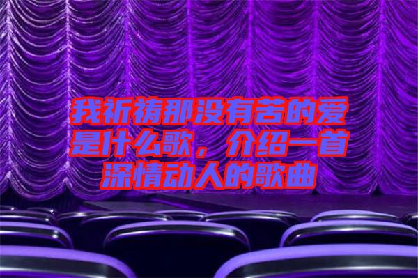 我祈禱那沒(méi)有苦的愛(ài)是什么歌,介紹一首深情動(dòng)人的歌曲