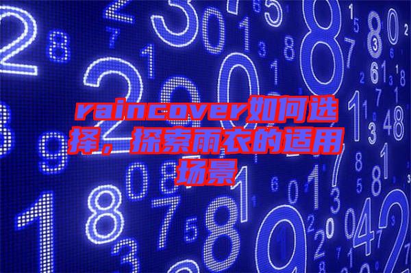 raincover如何選擇,探索雨衣的適用場景