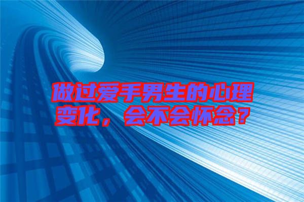 做過愛手男生的心理變化,會不會懷念?