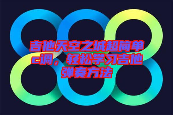 吉他天空之城超簡(jiǎn)單c調(diào),輕松學(xué)習(xí)吉他彈奏方法