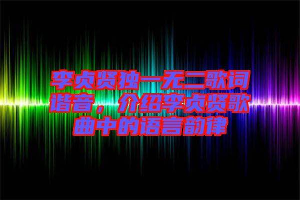 李貞賢獨(dú)一無二歌詞諧音,介紹李貞賢歌曲中的語言韻律
