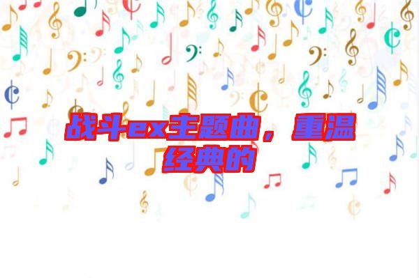 戰(zhàn)斗ex主題曲,重溫經典的
