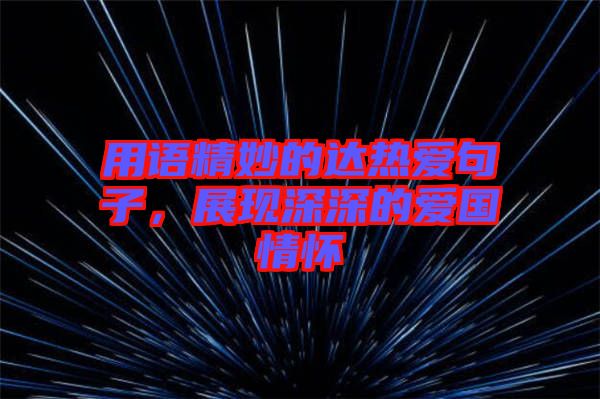 用語精妙的達熱愛句子,展現(xiàn)深深的愛國情懷